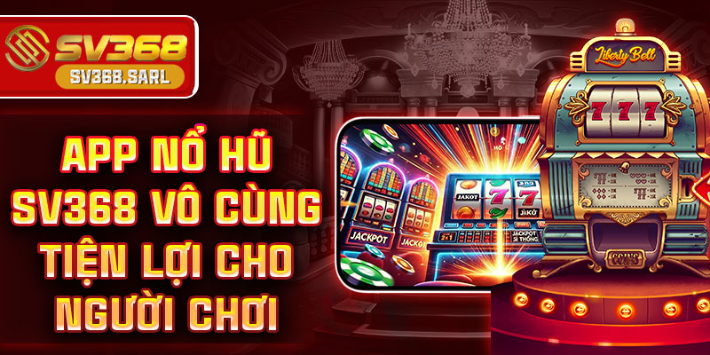 App nổ hũ SV368 vô cùng tiện lợi cho người chơi