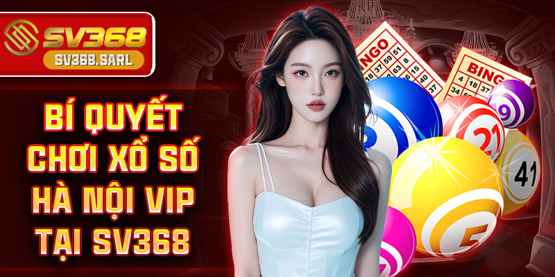Xổ số Hà Nội VIP tại SV368 – Cơ hội đổi đời với thưởng lớn