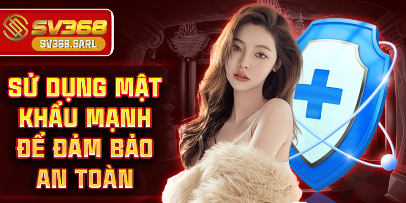 Sử dụng mật mạnh để đảm bảo an toàn
