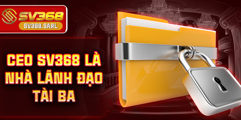 CEO SV368 là nhà lãnh đạo tài ba