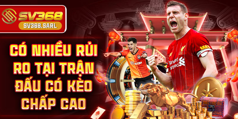 Có nhiều rủi ro tại trận đấu có kèo chấp cao