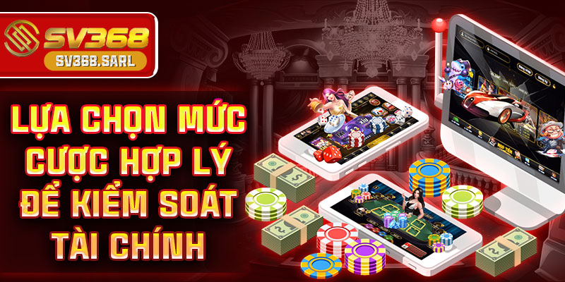 Lựa chọn mức cược hợp lý để kiểm soát tài chính