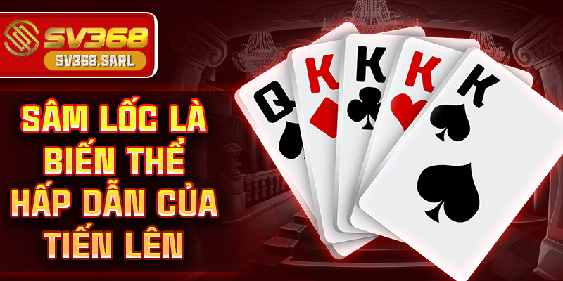 Sâm Lốc là biến thể hấp dẫn của tiến lên