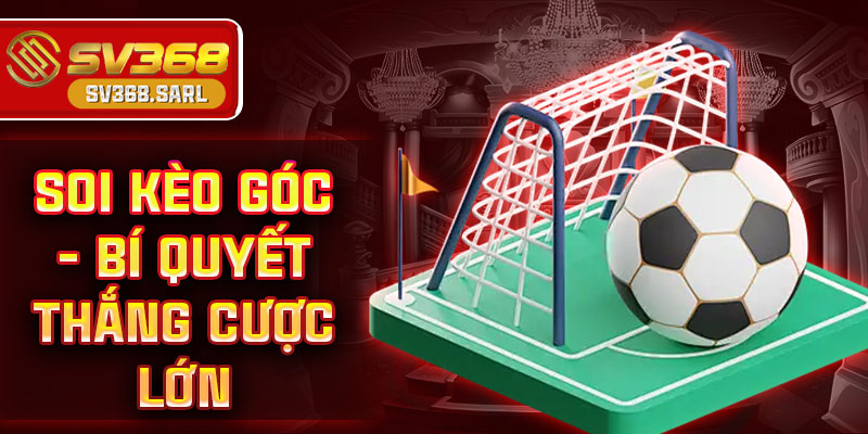 Soi kèo góc – Bí quyết phân tích chuẩn, thắng kèo chuẩn