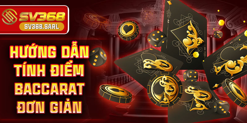 Hướng dẫn tính điểm baccarat đơn giản
