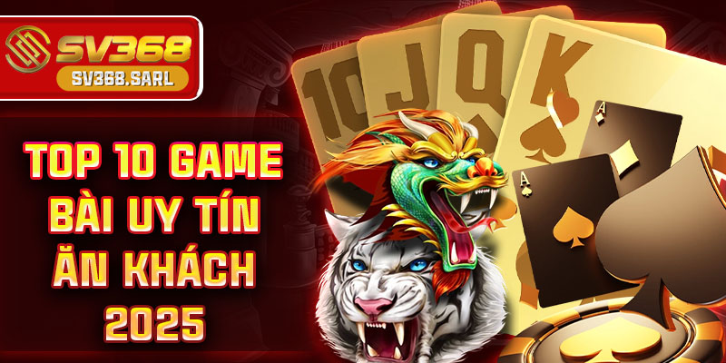 Top 10 game bài uy tín ăn khách nhất 2025 tại SV368
